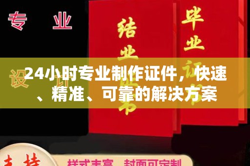 阎良24小时专业制作证件，快速、精准、可靠的解决方案